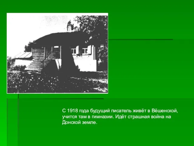 С 1918 года будущий писатель живёт в Вёшенской, учится там в гимназии.