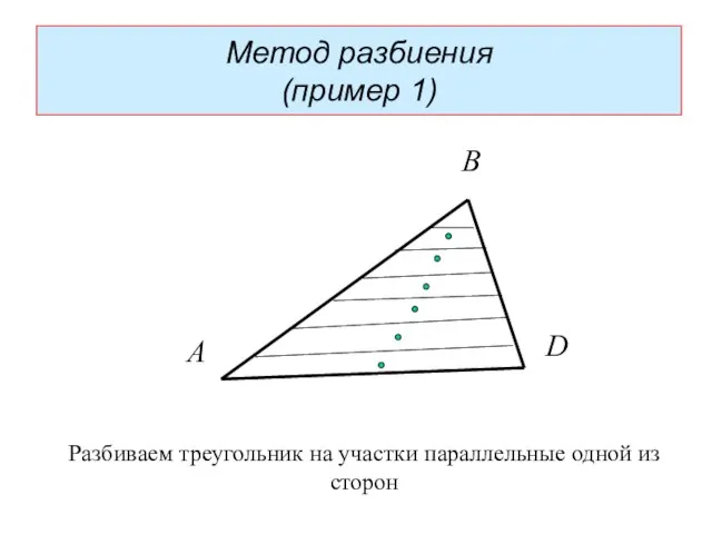 Метод разбиения (пример 1) А В D Разбиваем треугольник на участки параллельные одной из сторон