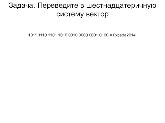 Задача. Переведите в шестнадцатеричную систему вектор 1011 1110 1101 1010 0010 0000 0001 0100 = 0xbeda2014