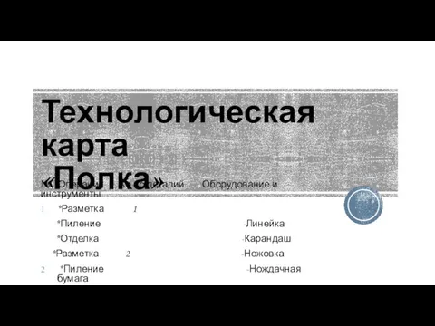 Технологическая карта «Полка» № Операция Ко-во деталий Оборудование и инструменты *Разметка 1