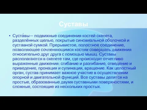 Суставы Суста́вы— подвижные соединения костей скелета, разделённых щелью, покрытые синовиальной оболочкой и