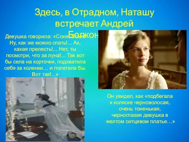 Здесь, в Отрадном, Наташу встречает Андрей Болконский. Он увидел, как «подбегала к