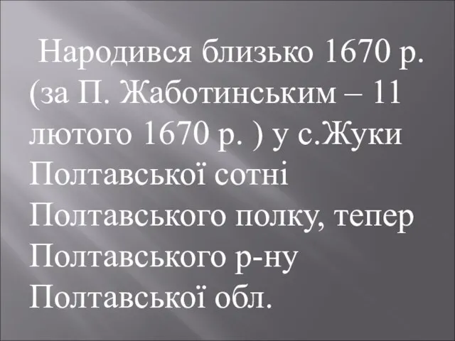 Народився близько 1670 р. (за П. Жаботинським – 11 лютого 1670 р.