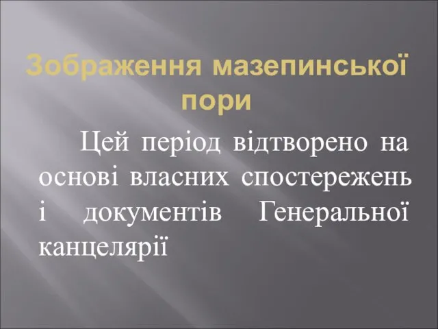 Зображення мазепинської пори Цей період відтворено на основі власних спостережень і документів Генеральної канцелярії