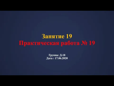 Занятие 19 Практическая работа № 19 Группа: Д-18 Дата : 17.06.2020