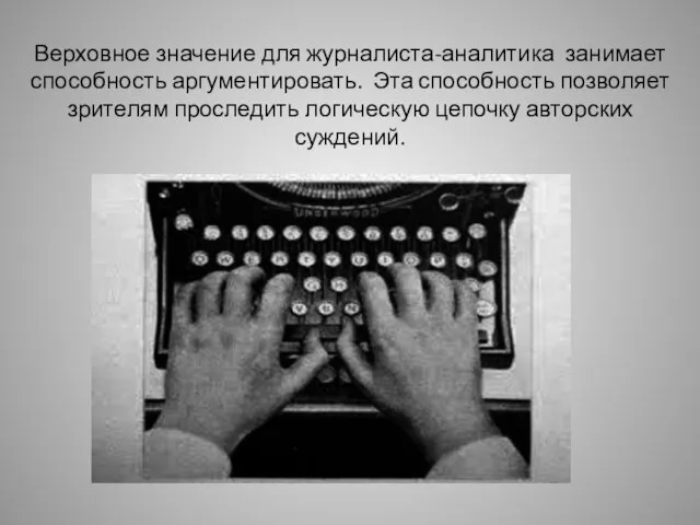 Верховное значение для журналиста-аналитика занимает способность аргументировать. Эта способность позволяет зрителям проследить логическую цепочку авторских суждений.