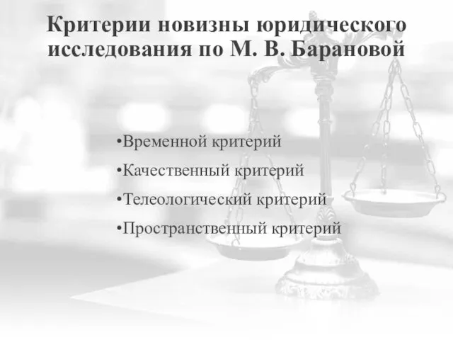 Критерии новизны юридического исследования по М. В. Барановой Временной критерий Качественный критерий Телеологический критерий Пространственный критерий