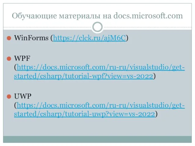 Обучающие материалы на docs.microsoft.com WinForms (https://clck.ru/ajM6C) WPF (https://docs.microsoft.com/ru-ru/visualstudio/get-started/csharp/tutorial-wpf?view=vs-2022) UWP (https://docs.microsoft.com/ru-ru/visualstudio/get-started/csharp/tutorial-uwp?view=vs-2022)