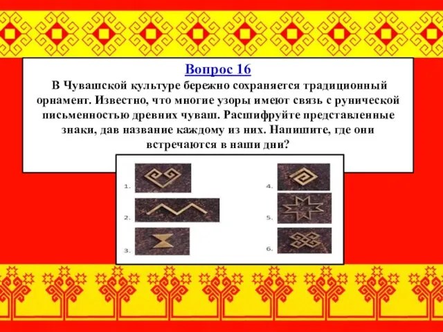 Вопрос 16 В Чувашской культуре бережно сохраняется традиционный орнамент. Известно, что многие