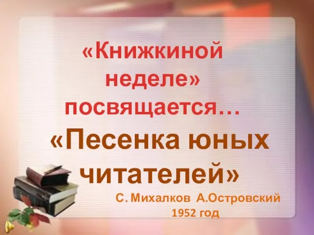 «Книжкиной неделе» посвящается… «Песенка юных читателей» С. Михалков А.Островский 1952 год