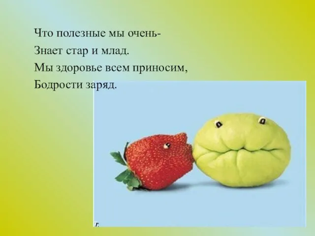 Что полезные мы очень- Знает стар и млад. Мы здоровье всем приносим, Бодрости заряд.