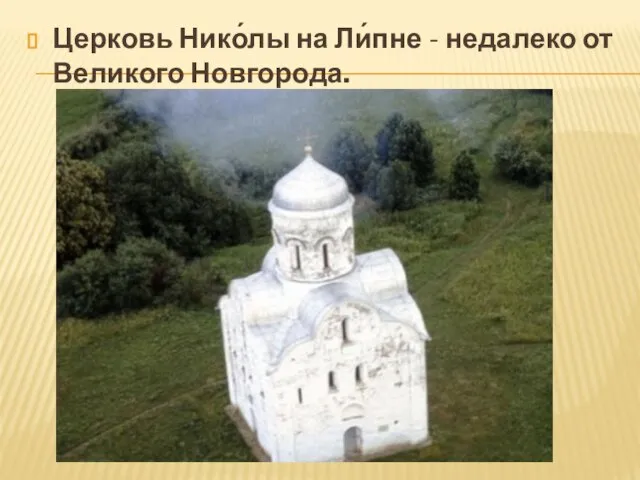Церковь Нико́лы на Ли́пне - недалеко от Великого Новгорода.