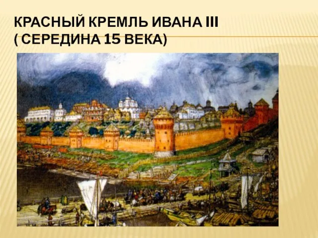 КРАСНЫЙ КРЕМЛЬ ИВАНА III ( СЕРЕДИНА 15 ВЕКА)