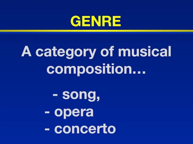 A category of musical composition… - song, - opera - concerto GENRE