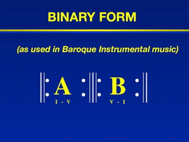 BINARY FORM A B I - V V - I (as used in Baroque Instrumental music)