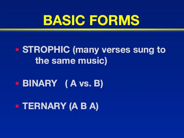 BASIC FORMS STROPHIC (many verses sung to the same music) BINARY (