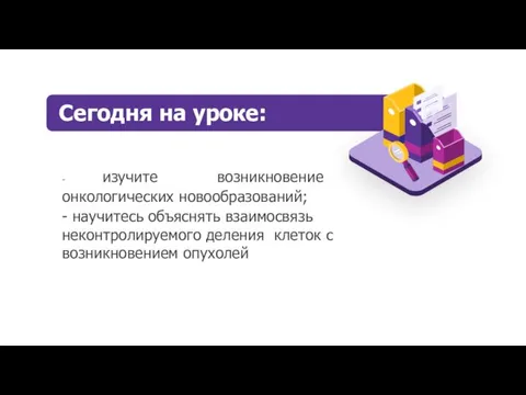 - изучите возникновение онкологических новообразований; - научитесь объяснять взаимосвязь неконтролируемого деления клеток с возникновением опухолей