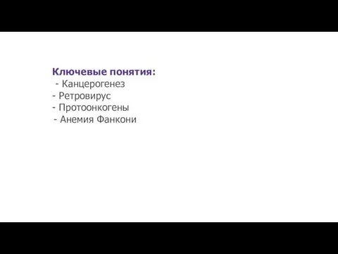 Ключевые понятия: - Канцерогенез - Ретровирус - Протоонкогены Анемия Фанкони