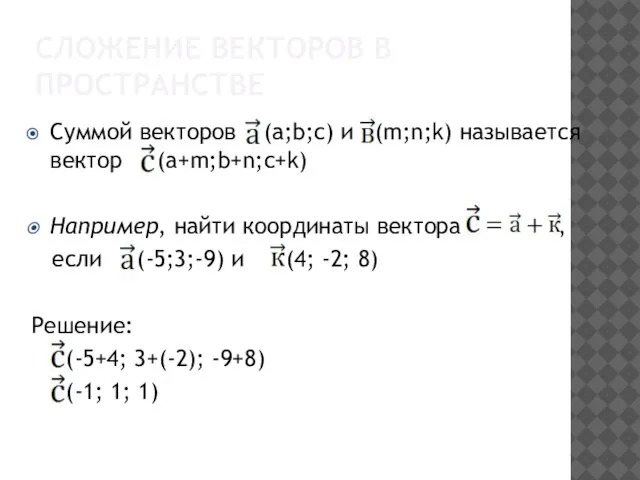 Суммой векторов (а;b;с) и (m;n;k) называется вектор (a+m;b+n;c+k) Например, найти координаты вектора