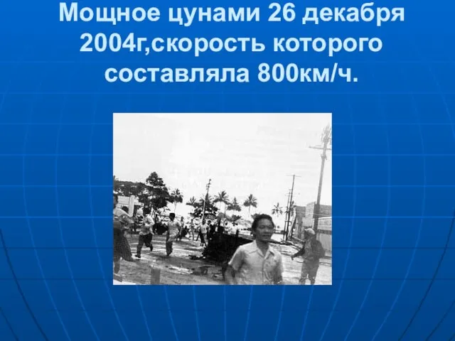 Мощное цунами 26 декабря 2004г,скорость которого составляла 800км/ч.