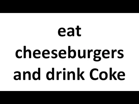 eat cheeseburgers and drink Coke