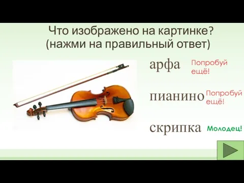 Что изображено на картинке? (нажми на правильный ответ) арфа скрипка пианино Попробуй ещё! Молодец! Попробуй ещё!