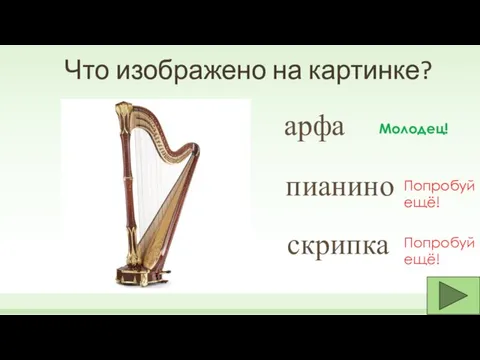 Что изображено на картинке? пианино скрипка арфа Молодец! Попробуй ещё! Попробуй ещё!