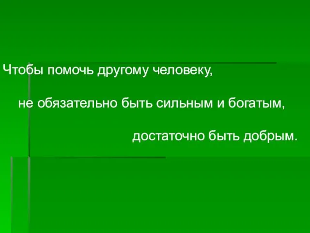 Чтобы помочь другому человеку, не обязательно быть сильным и богатым, достаточно быть добрым.