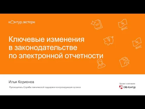 Ключевые изменения в законодательстве по электронной отчетности Илья Корионов Руководитель Службы технической поддержки контролирующих органов