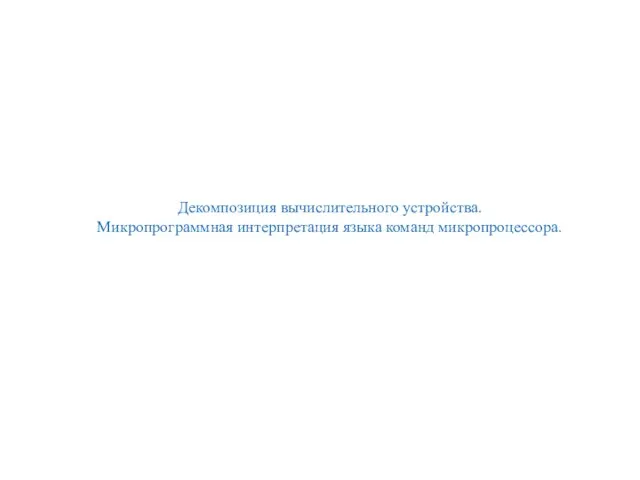 Декомпозиция вычислительного устройства. Микропрограммная интерпретация языка команд микропроцессора.