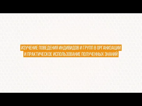 изучение поведения индивидов и групп в организации. и практическое использование полученных знаний.