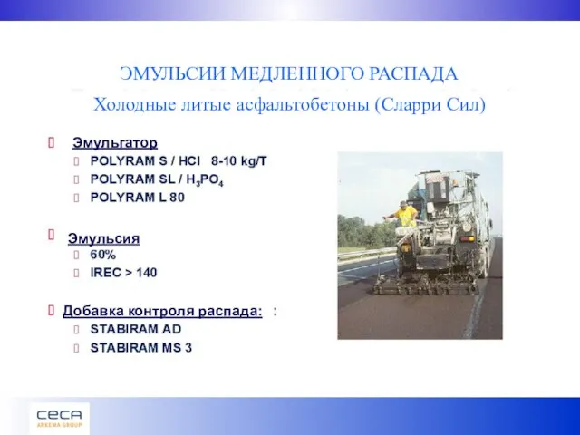 ЭМУЛЬСИИ МЕДЛЕННОГО РАСПАДА Холодные литые асфальтобетоны (Сларри Сил) Эмульгатор Добавка контроля распада: Эмульсия