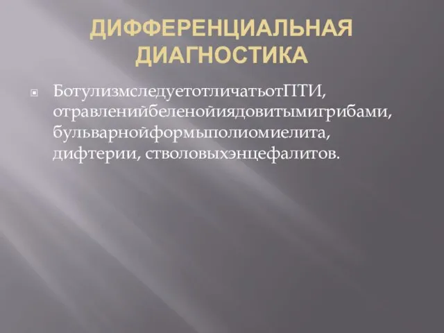 ДИФФЕРЕНЦИАЛЬНАЯ ДИАГНОСТИКА БотулизмследуетотличатьотПТИ, отравленийбеленойиядовитымигрибами,бульварнойформыполиомиелита, дифтерии, стволовыхэнцефалитов.