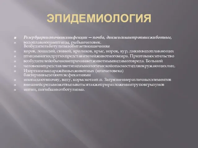 ЭПИДЕМИОЛОГИЯ Резервуариисточникиинфекции ― почва, дикиеисинантропныеживотные, водоплавающиептицы, рыбыичеловек. Возбудительботулизмаобитаетвкишечнике коров, лошадей, свиней, кроликов,