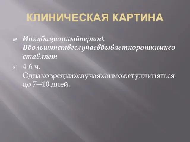 КЛИНИЧЕСКАЯ КАРТИНА Инкубационныйпериод. Вбольшинствеслучаевбываеткороткимисоставляет 4-6 ч. Однаковредкихслучаяхонможетудлинятьсядо 7―10 дней.