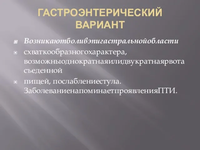 ГАСТРОЭНТЕРИЧЕСКИЙ ВАРИАНТ Возникаютболивэпигастральнойобласти схваткообразногохарактера, возможныоднократнаяилидвукратнаярвотасъеденной пищей, послаблениестула. ЗаболеваниенапоминаетпроявленияПТИ.