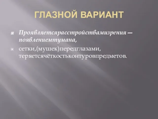 ГЛАЗНОЙ ВАРИАНТ Проявляетсярасстройствамизрения ― появлениемтумана, сетки,(мушек)передглазами, теряетсячёткостьконтуровпредметов.