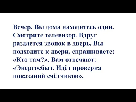 Вечер. Вы дома находитесь один. Смотрите телевизор. Вдруг раздается звонок в дверь.