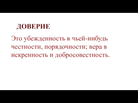 ДОВЕРИЕ Это убежденность в чьей-нибудь честности, порядочности; вера в искренность и добросовестность.