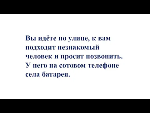 Вы идёте по улице, к вам подходит незнакомый человек и просит позвонить.