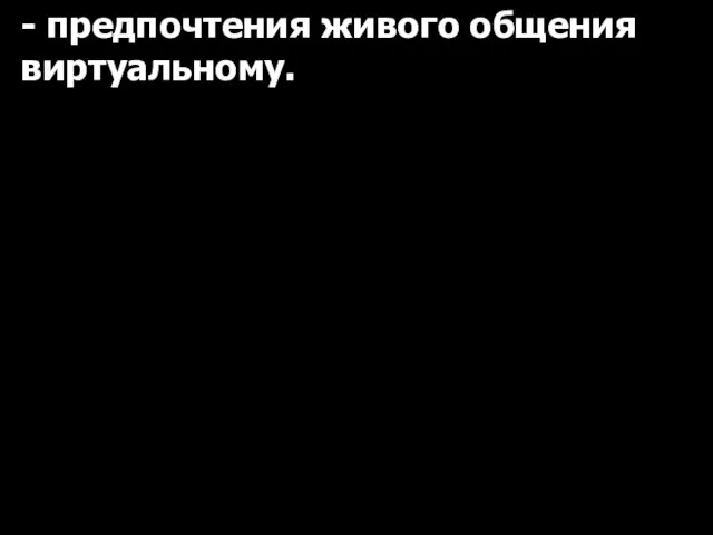 - предпочтения живого общения виртуальному.