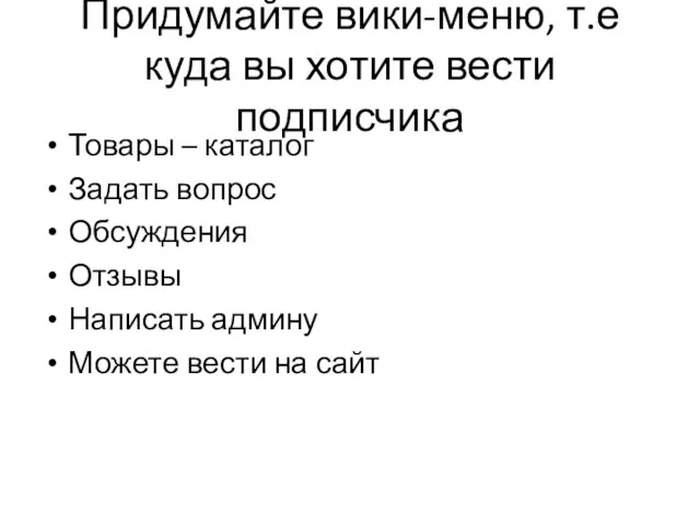 Придумайте вики-меню, т.е куда вы хотите вести подписчика Товары – каталог Задать