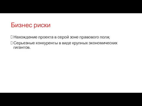 Бизнес риски Нахождение проекта в серой зоне правового поля; Серьезные конкуренты в виде крупных экономических гигантов.