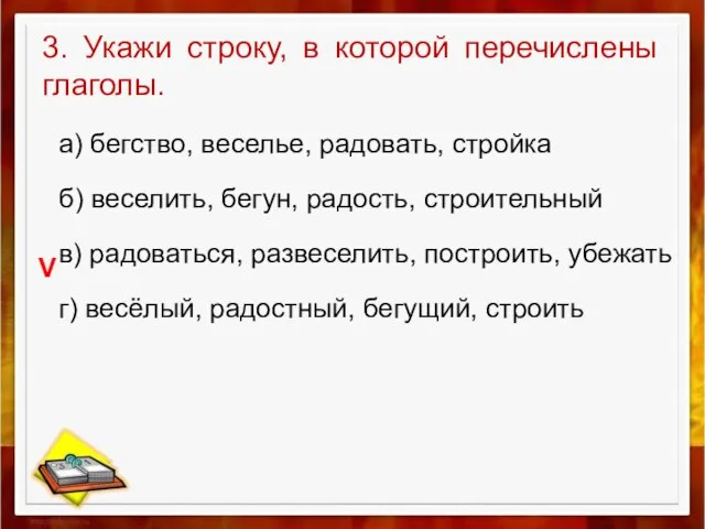 3. Укажи строку, в которой перечислены глаголы. а) бегство, веселье, радовать, стройка