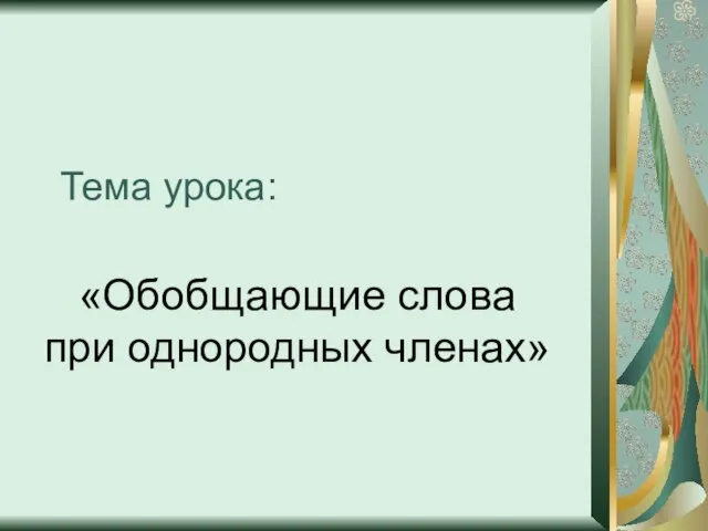 Тема урока: «Обобщающие слова при однородных членах»