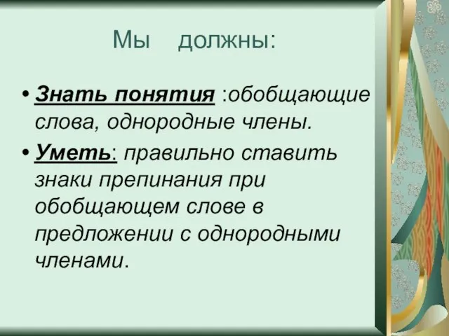 Мы должны: Знать понятия :обобщающие слова, однородные члены. Уметь: правильно ставить знаки