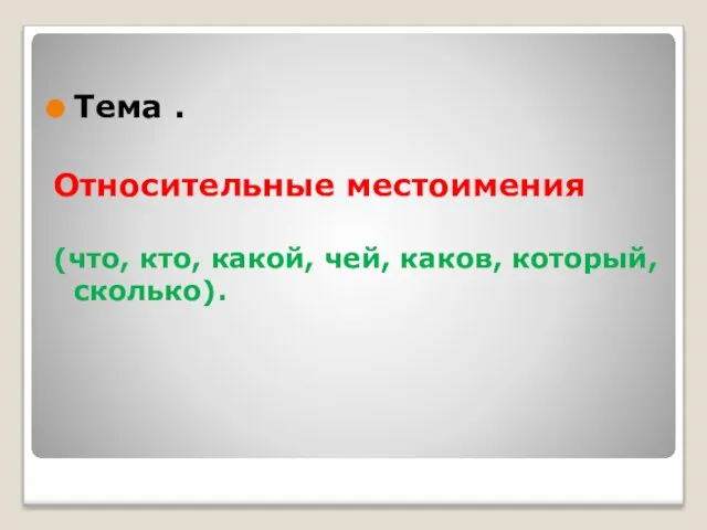 Тема . Относительные местоимения (что, кто, какой, чей, каков, который, сколько).