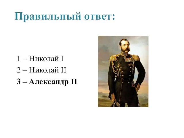 Правильный ответ: 1 – Николай I 2 – Николай II 3 – Александр II