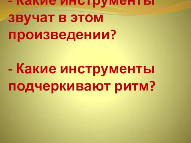 - Какие инструменты звучат в этом произведении? - Какие инструменты подчеркивают ритм?