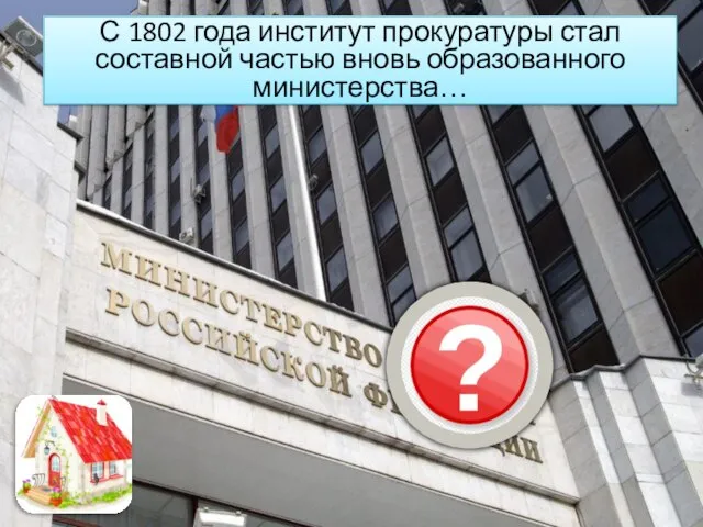 С 1802 года институт прокуратуры стал составной частью вновь образованного министерства…